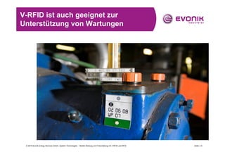 V-RFID ist auch geeignet zur
Unterstützung von Wartungen




 © 2010 Evonik Energy Services GmbH, System Technologies - Mobile Wartung und Freischaltung mit V-RFID und RFID   Seite | 15
 