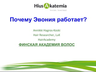 Почему Эвония работает?
Annikki Hagros-Koski
Hair Researcher, LuK
HairAcademy

ФИНСКАЯ АКАДЕМИЯ ВОЛОС

 