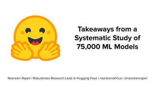 Takeaways from a
Systematic Study of
75,000 ML Models
Nazneen Rajani | Robustness Research Lead @ Hugging Face | nazneen@hf.co | @nazneenrajani
 