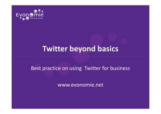 Twitter beyond basics

Best practice on using Twitter for business

           www.evonomie.net
 
