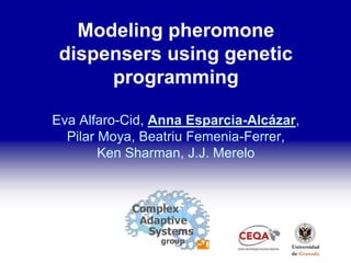 Modeling pheromone
 dispensers using genetic
      programming

Eva Alfaro-Cid, Anna Esparcia-Alcázar,
  Pilar Moya, Beatriu Femenia-Ferrer,
        Ken Sharman, J.J. Merelo
 