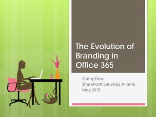 The Evolution of
Branding in
Office 365
Cathy Dew
SharePoint Saturday Atlanta
May 2015
 