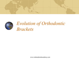Evolution of Orthodontic
Brackets
www.indiandentalacademy.com
 