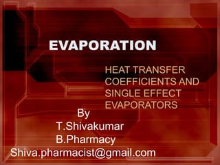EVAPORATION
                HEAT TRANSFER
                COEFFICIENTS AND
                SINGLE EFFECT
                EVAPORATORS
            By
        T.Shivakumar
        B.Pharmacy
Shiva.pharmacist@gmail.com
 