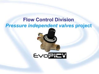 Flow Control Division
Pressure independent valves project
 