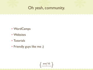 Oh yeah, community.



• WordCamps
• Websites
• Tutorials
• Friendly guys like me ;)
 