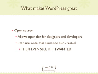 What makes WordPress great



• Open source
  • Allows open dev for designers and developers
  • I can use code that someone else created
    • THEN EVEN SELL IT IF I WANTED
 