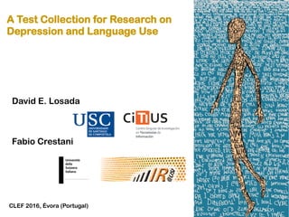David E. Losada
Fabio Crestani
A Test Collection for Research on
Depression and Language Use
CLEF 2016, Évora (Portugal)
 