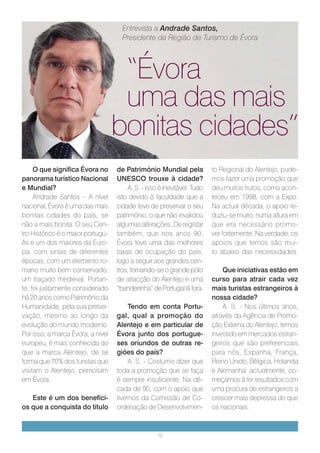 Entrevista a Andrade Santos,
                                     Presidente da Região de Turismo de Évora




                                    “Évora
                                    uma das mais
                                   bonitas cidades”
     O que significa Évora no      de Património Mundial pela            to Regional do Alentejo, pude-
panorama turístico Nacional        UNESCO trouxe à cidade?               mos fazer uma promoção que
e Mundial?                             A. S. - Isso é inevitável. Tudo   deu muitos frutos, como acon-
     Andrade Santos – A nível      isto devido à faculdade que a         teceu em 1998, com a Expo.
nacional, Évora é uma das mais     cidade teve de preservar o seu        Na actual década, o apoio re-
bonitas cidades do país, se        património, o que não invalidou       duziu-se muito, numa altura em
não a mais bonita. O seu Cen-      algumas alterações. De registar       que era necessário promo-
tro Histórico é o maior portugu-   também, que nos anos 90,              ver fortemente. Na verdade, os
ês e um dos maiores da Euro-       Évora teve uma das melhores           apoios que temos são mui-
pa, com sinais de diferentes       taxas de ocupação do país,            to abaixo das necessidades.
épocas, com um elemento ro-        logo a seguir aos grandes cen-
mano muito bem conservado,         tros, tornando-se o grande pólo           Que iniciativas estão em
um traçado medieval. Portan-       de atracção do Alentejo e uma         curso para atrair cada vez
to, foi justamente considerado     “bandeirinha” de Portugal lá fora.    mais turistas estrangeiros à
há 20 anos como Património da                                            nossa cidade?
Humanidade, pela sua preser-           Tendo em conta Portu-                 A. S. - Nos últimos anos,
vação, mesmo ao longo da           gal, qual a promoção do               através da Agência de Promo-
evolução do mundo moderno.         Alentejo e em particular de           ção Externa do Alentejo, temos
Por isso, a marca Évora, a nível   Évora junto dos portugue-             investido em mercados estran-
europeu, é mais conhecida do       ses oriundos de outras re-            geiros que são preferenciais
que a marca Alentejo, de tal       giões do país?                        para nós, Espanha, França,
forma que 70% dos turistas que         A. S. - Costumo dizer que         Reino Unido, Bélgica, Holanda
visitam o Alentejo, pernoitam      toda a promoção que se faça           e Alemanha: actualmente, co-
em Évora.                          é sempre insuficiente. Na dé-         meçamos à ter resultados com
                                   cada de 90, com o apoio que           uma procura de estrangeiros a
   Este é um dos benefíci-         tivemos da Comissão de Co-            crescer mais depressa do que
os que a conquista do título       ordenação de Desenvolvimen-           os nacionais.



                                                   10
 