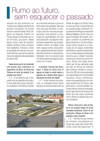 Rumo ao futuro,
                         sem esquecer o passado
exemplo do que aconteceu em             de uma forma coerente e como um                                 Portas da Lagoa e as Portas d’Aviz
muitas outras cidades periféricas de    todo urbano de qualidade. Não será                              na zona que hoje é preenchida por
grandes metrópoles da Europa            uma zona para densificar a cons-                                um grande parque automóvel. Es-
como é o caso de Toledo, Ávila, Se-     trução, será sim uma zona de equi-                              te projecto foi entregue ao arquitecto
góvia, em Espanha, Chatres em           pamentos. Está prevista a cons-                                 Manuel Salgado e já tem uma ma-
França, Bruges em Bruxelas, por vi-     trução de uma biblioteca, de mais                               quete formulada. No entanto, obri-
ver em Évora, que assim, dotada         uma escola EB1, de algumas infra-                               gará a resolver os problemas de
desses meios novos de acessibi-         estruturas desportivas que comple-                              posse de terrenos. Um dos compo-
lidades também venha recuperar          mentem a oferta da cidade a este                                nentes desse projecto é a cons-
mais habitantes. E terceiro, o facto    nível, espaços verdes, zonas pedo-                              trução de um parque subterrâneo
da qualidade de vida que nós que-       nais, equipamento terciário nomea-                              permitindo à superfície desenvolve-
remos afirmar e que vai ser cada vez    damente comércio e, naturalmente,                               rem-se então espaços de animação
mais uma exigência das populações       habitação, mas é um projecto para                               nocturna que a cidade necessita,
do século XXI.                          ser desenvolvido ao longo dos pró-                              mas fora do convívio do centro his-
                                        ximos 10 a 15 anos.                                             tórico. Temos uma cidade univer-
   Especula-se que irá ser construída                                                                   sitária que há que aproveitar cada
uma grande zona urbanística no             A chamada “Avenida das Disco-                                vez mais em termos de dinâmica
seguimento do Bairro da Horta das       tecas” é falada há vários anos. É                               para continuar também a crescer.
Tâmaras em redor da variante. É um      apenas um boato ou existe mesmo o                               Cerca de 20% da nossa população
projecto com futuro?                    objectivo de a câmara retirar bares e                           vive relacionada com a comunidade
   J. E. - É um projecto que é cha-     discotecas do centro da cidade?                                 educativa, alunos, professores,
mado zona de expansão dos Leões.           J. E. - Existe mesmo esse obje-                              sendo uma população que nos inte-
É uma união dessa zona e dos bair-      ctivo, as chamadas Docas Secas                                  ressa acolher bem em Évora, para
ros do Bacelo, Frei Aleixo e Granito    são para ser desenvolvidas entre as                             além disso o turismo também ne-
                                                                                                        cessita dessas zonas de animação,
                                                                                                        porém agora temos de construir em
                                                                                                        locais que não sejam conflituais
                                                                                                        com o direito ao repouso dos nos-
                                                                                                        sos moradores.

                                                                                                           Retirar a Feira de S. João do Ros-
                                                                                                        sio é um projecto falado há vários
                                                                                                        mandatos camarários. Como irá ser
                                                                                                        construído o Parque de Feiras e Ex-
                                                                                                        posições, onde e quando?
Foto: André Gonçalves




                                                                                                           J. E. - Permita-me que comece
                                                                                Foto: André Gonçalves




                                                                                                        por introduzir uma pequena cor-
                                                                                                        recção que julgo que muitos ebo-
                                                                                                        renses ainda não adquiriram. A


                                                         18
 