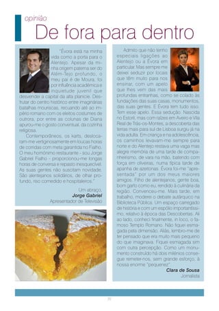 opinião

        De fora para dentro
                      ”Évora está na minha              Admito que não tenho
                 vida como a porta para o           especiais ligações ao
                 Alentejo. Apesar da mi-            Alentejo ou a Évora em
                 nha origem paterna ser do          particular. Mas sempre me
                 Além-Tejo profundo, o              deixei seduzir por locais
                 meu pai é de Moura, foi            que têm muito para nos
                 por influência académica e         ensinar, com um apelo
                 inquietude juvenil que             que lhes vem das mais
desvendei a capital da alta planicie. Des-          profundas entranhas, como se colado às
frutar do centro histórico entre imaginárias        fundações das suas casas, monumentos,
batalhas mouriscas, recuando até ao im-             das suas gentes. E Évora tem tudo isso.
pério romano com os eleitos costumes de             Tem esse apelo. Essa sedução. Nascida
outrora, por entre as colunas de Diana              no Estoril, mas com raízes em Aveiro e Vila
apurou-me o gosto conventual, da cozinha            Real de Trás-os-Montes, a descoberta das
religiosa.                                          terras mais para sul de Lisboa surgiu já na
    Contemporâneos, os karts, desloca-              vida adulta. Em criança e na adolescência,
ram-me vertiginosamente em loucas horas             os caminhos levavam-me sempre para
de corridas com meta garantida no Fialho.           norte e do Alentejo restava uma vaga mas
O meu homónimo restaurante - sou Jorge              alegre memória de uma tarde de compa-
Gabriel Fialho - proporcionou-me longas             nheirismo, de vara na mão, batendo com
horas de conversa e repasto inesquecível.           força em oliveiras, numa típica tarde de
As suas gentes não suscitam novidade.               apanha de azeitonas. Évora foi-me “apre-
São alentejanos solidários, de olhar pro-           sentada” por um dos meus maiores
fundo, riso comedido e hospitaleiros.”              amigos. Filho de alentejanos, gente boa,
                                                    bom garfo como eu, rendido à culinária da
                             Um abraço,             região. Convenceu-me. Mais tarde, em
                          Jorge Gabriel             trabalho, moderei o debate autárquico na
                Apresentador de Televisão           Biblioteca Pública. Um espaço carregado
                                                    de história e com um espólio importantíssi-
                                                    mo, relativo à época das Descobertas. Ali
                                                    ao lado, conheci finalmente, in loco, o fa-
                                                    moso Templo Romano. Não fiquei esma-
                                                    gada pela dimensão. Aliás, lembro-me de
              foto arranja                          ter pensado que era muito mais pequeno
                                                    do que imaginava. Fiquei esmagada sim
                                                    com outra percepção. Como um monu-
                                                    mento construído há dois milénios conse-
                                                    gue remeter-nos, sem grande esforço, à
                                                    nossa enorme “pequenez”.
                                                                              Clara de Sousa
                                                                                     Jornalista



                                               22
 