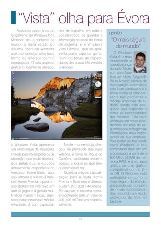 “Vista” olha para Évora
    Passados cinco anos do         des de trabalho em rede e
lançamento do Windows XP a    ,    possibilidade de guardar a
                                                                      opinião
Microsoft deu a conhecer ao        informação no caso de falhas       “O mais seguro
mundo a nova versão do             de sistema; e o Windows
sistema operativo Windows          Vista Ultimate, que se apre-
                                                                        do mundo”
que traz consigo uma nova          senta como topo de gama,              O Windows
forma de interagir com o           reunindo todas as capaci-          Vista é o mais
                                                                      recente sistema
computador. O seu aspecto          dades das outras três versões
                                                                      operativo lança-
gráfico foi totalmente alterado,   anteriores.                        do pela Micro-
                                                                      soft para fazer
                                                                      face ao futuro. Segundo
                                                                      Paulo Arcanjo, técnico de
                                                                      manutenção informática
                                                                      este é um Windows que a
                                                                      breve trecho irá estar pre-
                                                                      sente nas pequenas e
                                                                      médias empresas da ci-
                                                                      dade, sendo este ade-
                                                                      quado para responder a
                                                                      todas as necessidades
                                                                      das mesmas. Este novo
                                                                      Windows tem novos e po-
                                                                      derosos recursos de se-
                                                                      gurança que protegem as
                                                                      informações mais impor-
                                                                      tantes da sua empresa.
                                                                      Para poder usufruir deste
o Windows Vista, apresenta              Neste momento já che-         novo Windows o seu
um vasto leque de inovações        gou, na plenitude das suas         computador deve tem um
criadas para vários géneros de     versões, o Vista na língua de      processador a partir de a
utilização, que estão distribuí-   Camões, facilitando assim o        800 MHz, 512MB de me-
                                                                      mória RAM, e uma placa
dos pelas quatro edições           acesso a todos os que dele
                                                                      gráfica ou chip gráfico
actualmente disponíveis no         queiram desfrutar.                 compatível com o Di-
mercado: Home Basic, para               Quanto a preços, a actuali-   rectX9. O Windows Vista
uso simples e acesso à Inter-      zação para o Vista Home            apresenta-se como o
net; Home Premium, para um         Premium, Business e Ultimate       mais seguro do mundo,
uso doméstico intensivo em         custam, 270, 330 e 440 euros.      possuindo um conjunto
que os jogos e a gestão mul-       Por sua vez, o sistema opera-      de novas funcionalida-
                                                                      des, incluindo um modo
timédia marcam lugar; Busi-        tivo completo tem um valor de
                                                                      protegido do Internet
ness, para pequenas e médias       400, 490 e 670 euros respecti-     Explorer.
empresas, já com capacida-         vamente.



                                                  34
 