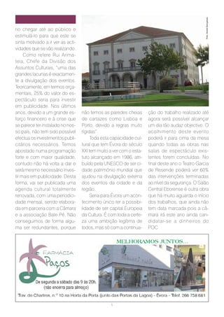 Foto: André Gonçalves
rio chegar até ao público e
estimulá-lo para que este se
sinta motivado a ir ver as acti-
vidades que se vão realizando.
     Como refere Rui Arima-
teia, Chefe da Divisão dos
Assuntos Culturais, “uma das
grandes lacunas é exactamen-
te a divulgação dos eventos.
Teoricamente, em termos orça-
mentais, 25% do valor do es-
pectáculo seria para investir
em publicidade. Nos últimos
anos, devido a um grande es-       não temos as paredes cheias       ção do trabalho realizado até
forço financeiro e à crise que     de cartazes como Lisboa e         agora será possível alcançar
se parece ter instalado no nos-    Porto, devido a regras muito      um dia tão audaz objectivo. O
so país, não tem sido possível     rígidas”.                         acolhimento deste evento
efectua os investimentos publi-         Toda esta capacidade cul-    poderá ir para cima da mesa
citários necessários. Temos        tural que tem Évora do século     quando todas as obras nas
apostado numa programação          XXI tem muito a ver com o esta-   salas de espectáculo exis-
forte e com maior qualidade,       tuto alcançado em 1986, atri-     tentes forem concluídas. No
contudo não há volta a dar e       buído pela UNESCO de ser ci-      final deste ano o Teatro Garcia
será mesmo necessário inves-       dade património mundial que       de Resende poderá ver 60%
tir mais em publicidade. Desta     ajudou na divulgação externa      das intervenções terminadas
forma, vai ser publicada uma       dos eventos da cidade e da        ao nível da segurança. O Salão
agenda cultural totalmente         região.                           Central Eborense é outra obra
renovada, com uma periodici-            Seria para Évora um acon-    que há muito aguarda o início
dade mensal, sendo elabora-        tecimento único ter a possibi-    dos trabalhos, que ainda não
da em parceria com a Câmara        lidade de ser capital Europeia    tem data marcada pois a câ-
e a associação Bate Pé. Não        da Cultura. É com toda a certe-   mara irá este ano ainda can-
conseguimos de forma algu-         za uma ambição legítima de        didatar-se a dinheiros do
ma ser redundantes, porque         todos, mas só com a continua-     POC.




                                                  5
 