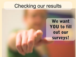 Checking our results
We wantWe want
YOU to fillYOU to fill
out ourout our
surveys!surveys!
 