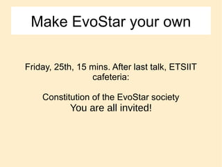 Make EvoStar your own
Friday, 25th, 15 mins. After last talk, ETSIIT
cafeteria:
Constitution of the EvoStar society
You are all invited!
 
