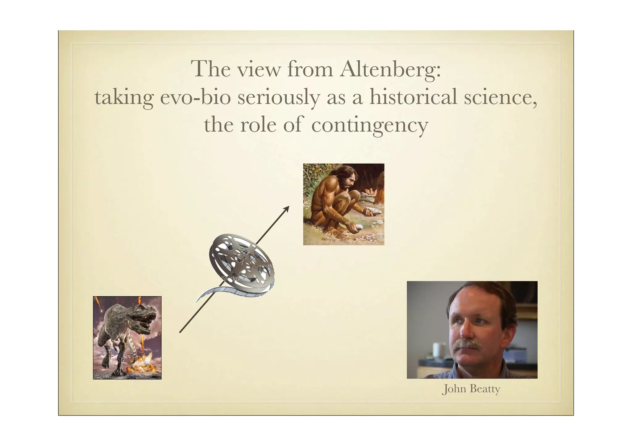 The view from Altenberg:
taking evo-bio seriously as a historical science,
           the role of contingency




                                      John Beatty
 