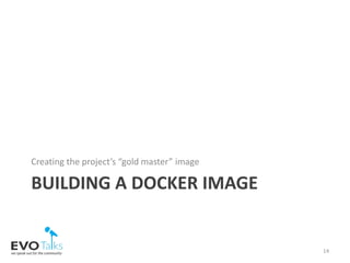 BUILDING A DOCKER IMAGE
Creating the project’s “gold master” image
14
 