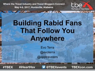 Building Rabid Fans
That Follow You
Anywhere
Evo Terra
@evoterra
@opptravelers
 