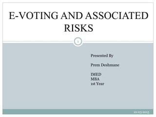 E-VOTING AND ASSOCIATED
RISKS
Presented By
Prem Deshmane
IMED
MBA
1st Year
10-03-2015
1
 