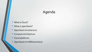 Agenda
• What is Cloud?
• What is openStack?
• OpenStack Architecture
• Compute Architecture
• Cloud platforms
• OpenStackVsVMWareVcloud
2
 