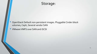 Storage:
• OpenStack Default non-persistent images. Pluggable Cinder:block
volumes, Ceph, Several vendor SAN
• VMwareVMFS over SAN and iSCSI
24
 