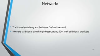 Network:
• Traditional switching and Software Defined Network
• VMware traditional switching infrastructure, SDN with additional products
25
 