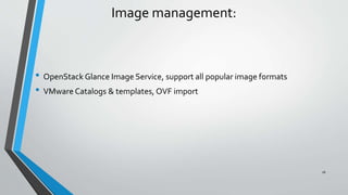 Image management:
• OpenStack Glance Image Service, support all popular image formats
• VMware Catalogs & templates, OVF import
26
 