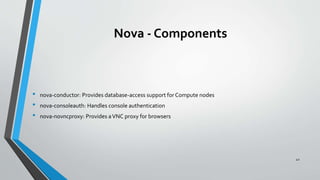 Nova - Components
• nova-conductor: Provides database-access support for Compute nodes
• nova-consoleauth: Handles console authentication
• nova-novncproxy: Provides aVNC proxy for browsers
42
 