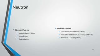 • Neutron Plug-Ins
• Modular Layer 2 (ML2)
• Linux Bridge
• Open vSwitch
• Neutron Services
• Load Balancer as a Service (LBaaS)
• Virtual Private Network as a Service (VPNaaS)
• Firewall as a Service (FWaaS)
63
Neutron
 