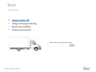 Bestil
Erstatningsbrik
• www.evotec.dk
• Vælg varevognssikring
• Bestil nye brikker
• Indtast password
Evotec varevognssik...