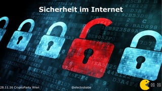 28.11.16 CryptoParty Wien @electrobabe28.11.16
Sicherheit im Internet
 