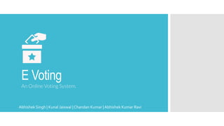 E Voting
An Online Voting System.
Abhishek Singh | Kunal Jaiswal | Chandan Kumar | Abhishek Kumar Ravi
 