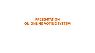 PRESENTATION
ON ONLINE VOTING SYSTEM
 