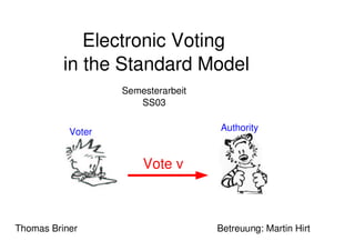 Electronic Voting
in the Standard Model
Semesterarbeit
SS03
Thomas Briner Betreuung: Martin Hirt
Vote v
Voter Authority
 