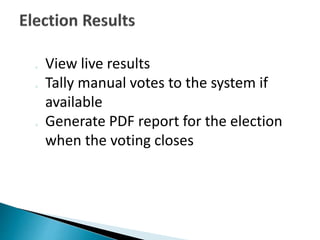 o View live results
o Tally manual votes to the system if
available
o Generate PDF report for the election
when the voting closes
 
