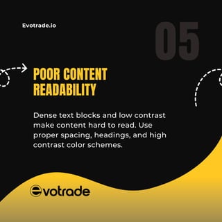 Evotrade.io
Dense text blocks and low contrast
make content hard to read. Use
proper spacing, headings, and high
contrast color schemes.
05
POOR CONTENT
READABILITY
 