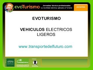 EVOTURISMO
VEHICULOS ELECTRICOS
LIGEROS
www.transportedelfuturo.com
 