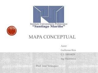MAPA CONCEPTUAL
Autor:
Guillermo Rios
C.I: 18010029
Ing Electrónica
Prof. José Velásquez
 