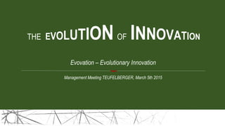 THE EVOLUTION OF INNOVATION
Management Meeting TEUFELBERGER, March 5th 2015
Evovation – Evolutionary Innovation
><
 
