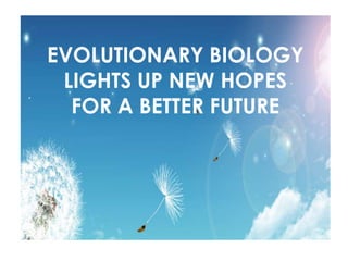 EVOLUTIONARY BIOLOGY
LIGHTS UP NEW HOPES
FOR A BETTER FUTURE

 