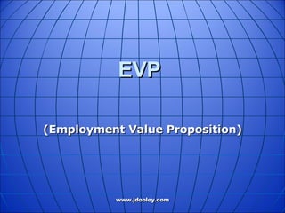 EVP  ( Employment Value Proposition ) www.jdooley.com 