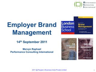 Employer Brand
     Management
         14th September 2011

             Mervyn Raphael
    Performance Consulting International




1                     2011 @ People in Business India Private Limited   1
 