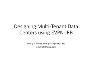 Designing	Multi-Tenant	Data	
Centers	using	EVPN-IRB
Neeraj	Malhotra,	Principal	Engineer,	Cisco
nmalhotr@cisco.com
 