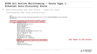 36 Copyright © 2009 Juniper Networks, Inc. www.juniper.net
EVPN All Active Multihoming – Route Type 1:
Ethernet Auto-Discovery Route
ESI label in All-active
• Auto-Discovery per ESI Route – used for fast
convergence and loop prevention:
 