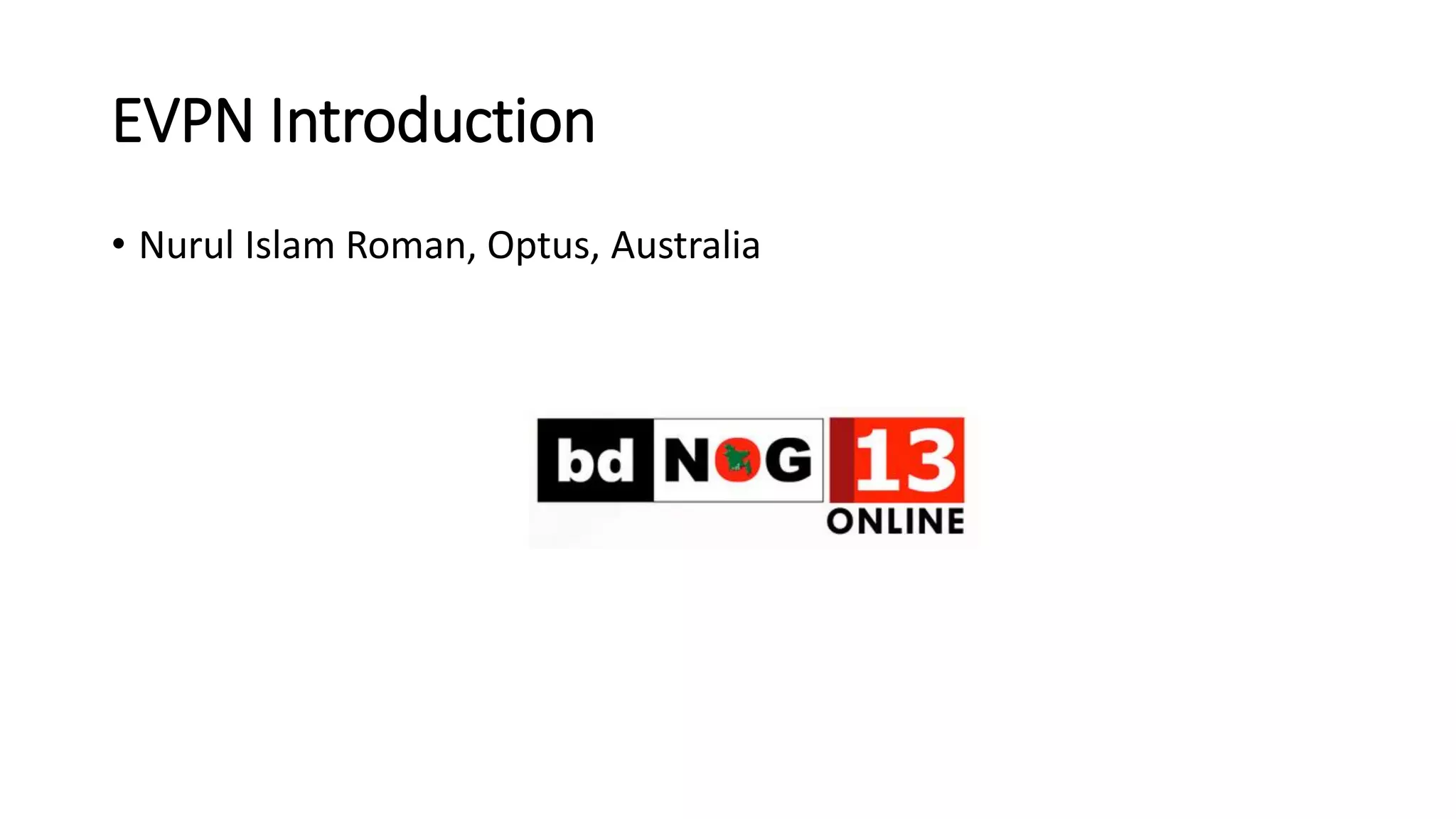 EVPN Introduction
• Nurul Islam Roman, Optus, Australia
 