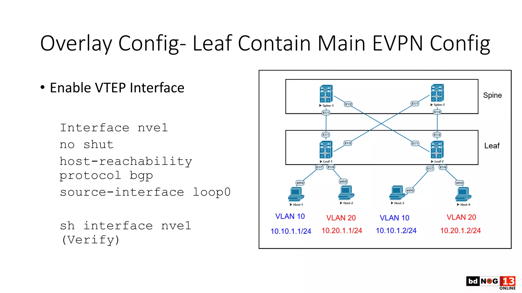 Overlay Config- Leaf Contain Main EVPN Config
• Enable VTEP Interface
Interface nve1
no shut
host-reachability
protocol bgp
source-interface loop0
sh interface nve1
(Verify)
 