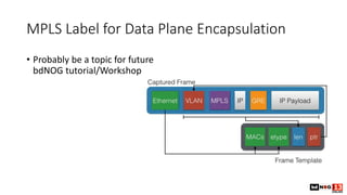 MPLS Label for Data Plane Encapsulation
• Probably be a topic for future
bdNOG tutorial/Workshop
 