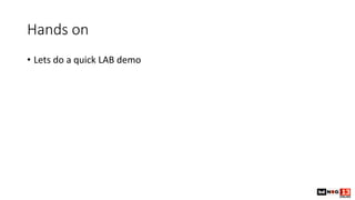 Hands on
• Lets do a quick LAB demo
 