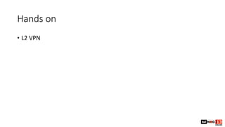 Hands on
• L2 VPN
 