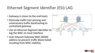 Ethernet Segment Identifier (ESI) LAG
• Gateway is closer to the end-hosts
• Eliminate traffic hair pinning and
unnecessar...